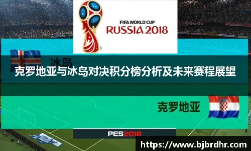 克罗地亚与冰岛对决积分榜分析及未来赛程展望