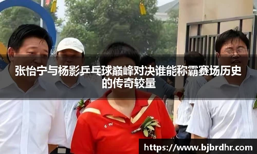 张怡宁与杨影乒乓球巅峰对决谁能称霸赛场历史的传奇较量