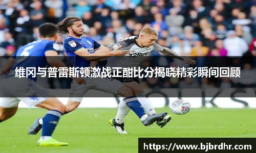 维冈与普雷斯顿激战正酣比分揭晓精彩瞬间回顾